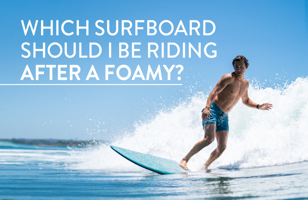 Which surfboard should I be riding after the foamy?